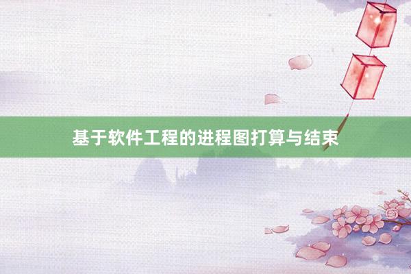 基于软件工程的进程图打算与结束