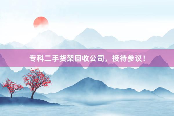 专科二手货架回收公司，接待参议！
